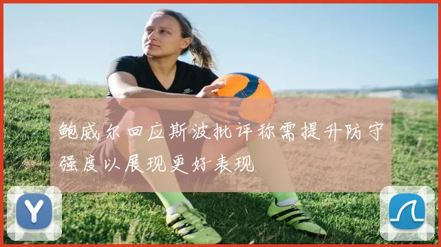 鲍威尔回应斯波批评称需提升防守强度以展现更好表现