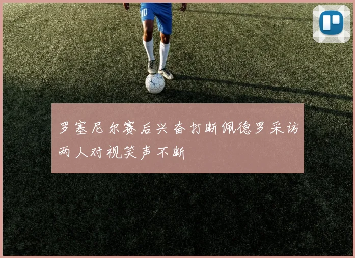 罗塞尼尔赛后兴奋打断佩德罗采访两人对视笑声不断
