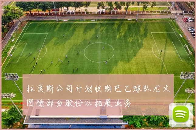 拉莫斯公司计划收购巴乙球队尤文图德部分股份以拓展业务