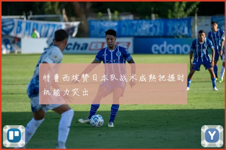 特鲁西埃赞日本队战术成熟把握时机能力突出