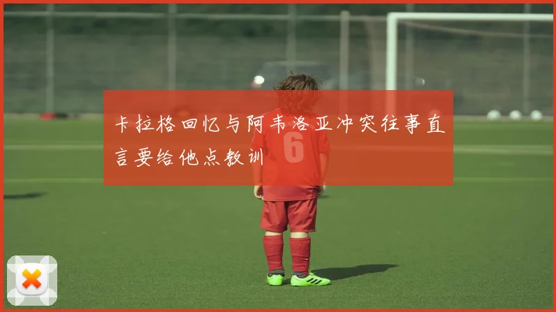 卡拉格回忆与阿韦洛亚冲突往事直言要给他点教训