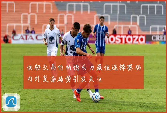 快船交易伦纳德或为最佳选择赛场内外复杂局势引发关注