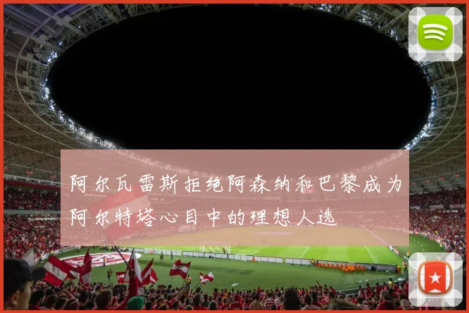 阿尔瓦雷斯拒绝阿森纳和巴黎成为阿尔特塔心目中的理想人选