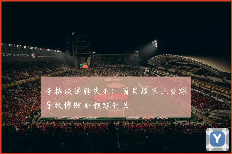 夸梅谈逆转失利：盲目追求三分球导致惨败非假球行为