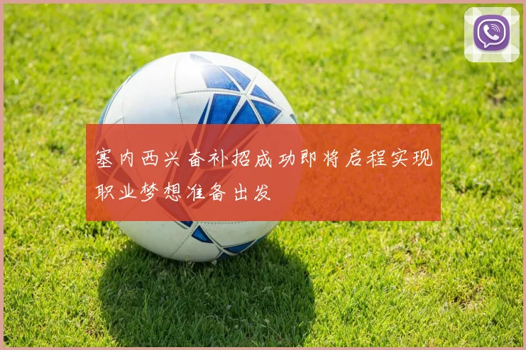 塞内西兴奋补招成功即将启程实现职业梦想准备出发