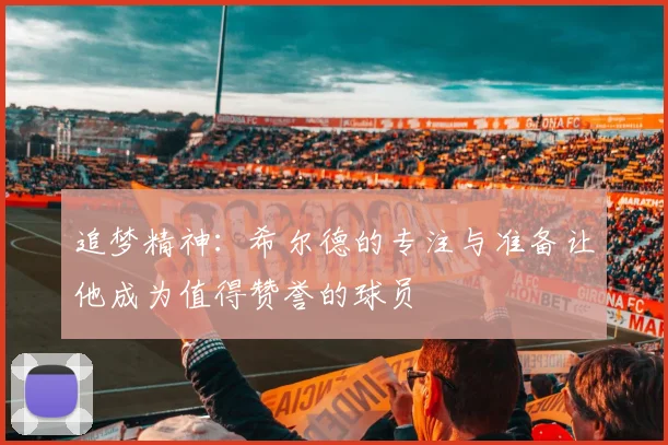 追梦精神：希尔德的专注与准备让他成为值得赞誉的球员