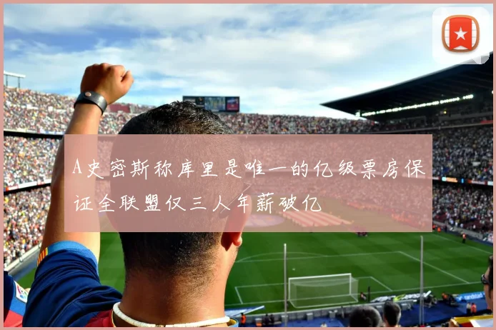 A史密斯称库里是唯一的亿级票房保证全联盟仅三人年薪破亿