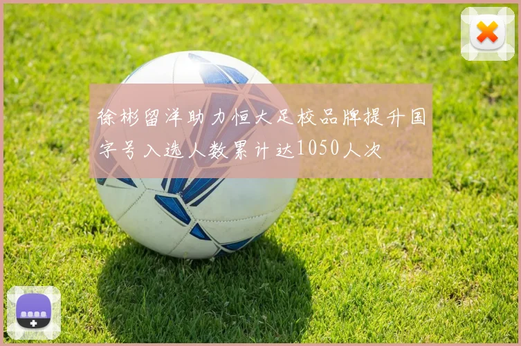徐彬留洋助力恒大足校品牌提升国字号入选人数累计达1050人次