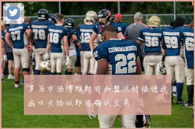 罗马中场博维即将加盟沃特福德达成口头协议即将确认交易